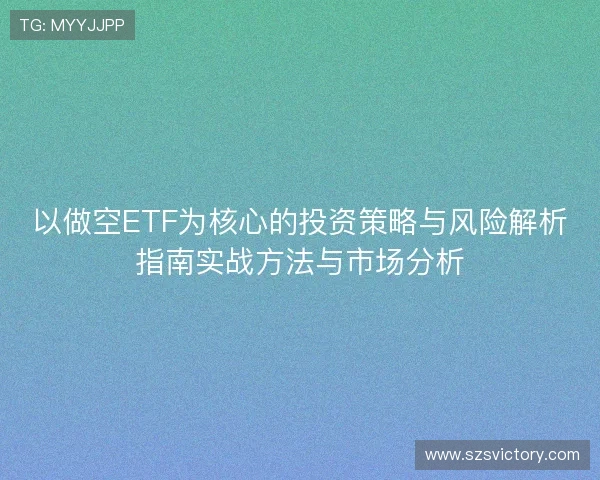 以做空ETF为核心的投资策略与风险解析指南实战方法与市场分析