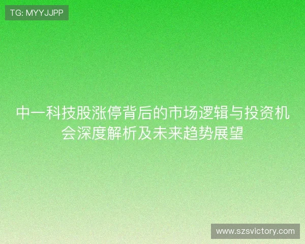 中一科技股涨停背后的市场逻辑与投资机会深度解析及未来趋势展望